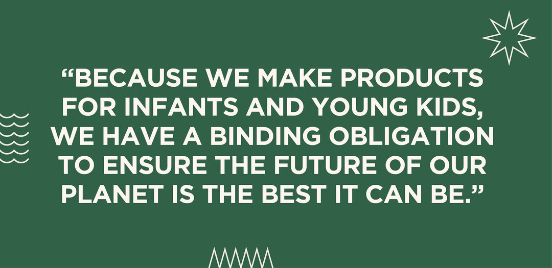 Because we make products for infants and young kids, we have a binding obligation to ensure the future of our planet is the best it can be.