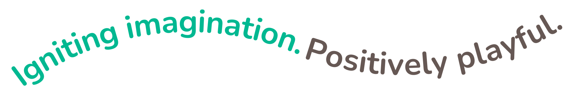 igniting imagination. positively playfu;